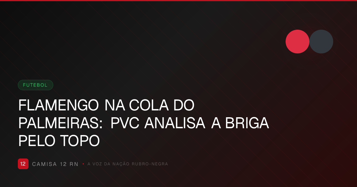 FLAMENGO NA COLA DO PALMEIRAS: PVC ANALISA A BRIGA PELO TOPO