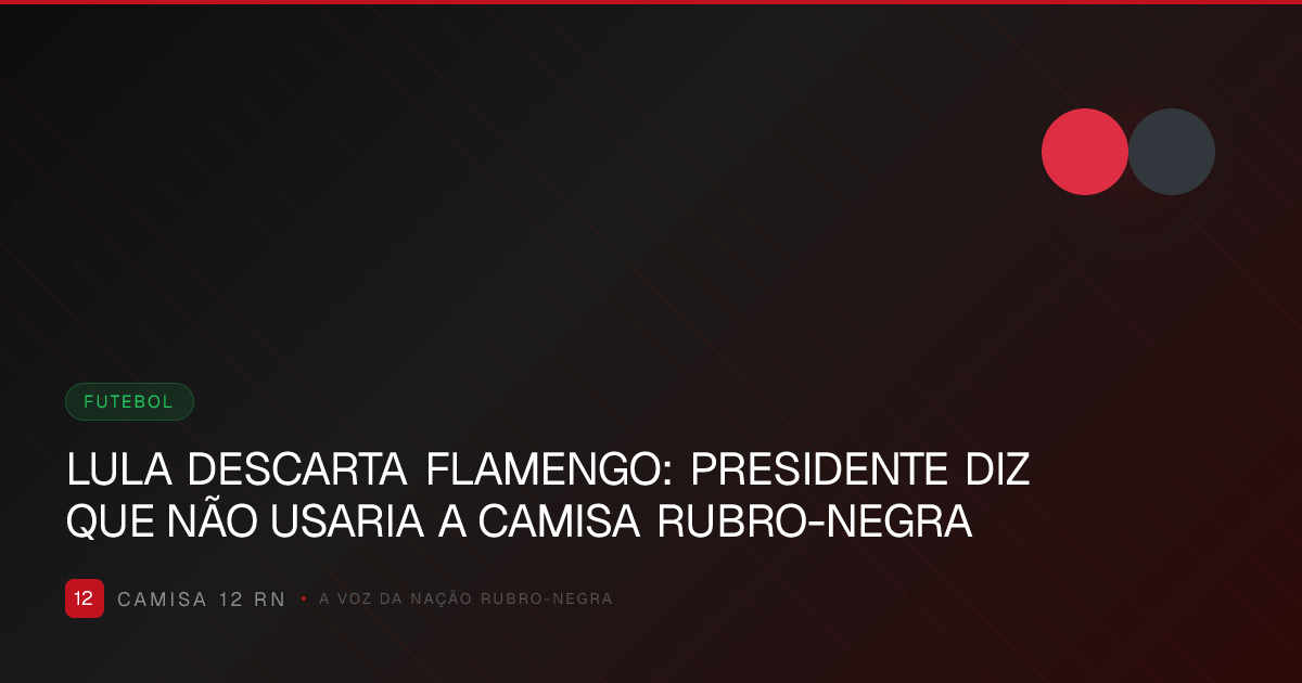 LULA DESCARTA FLAMENGO: PRESIDENTE DIZ QUE NÃO USARIA A CAMISA RUBRO-NEGRA